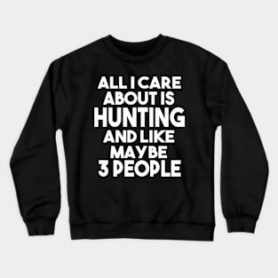 All I Care About Is Hunting And Maybe Like 3 People Crewneck Sweatshirt
